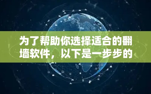 为了帮助你选择适合的翻墙软件，以下是一步步的建议