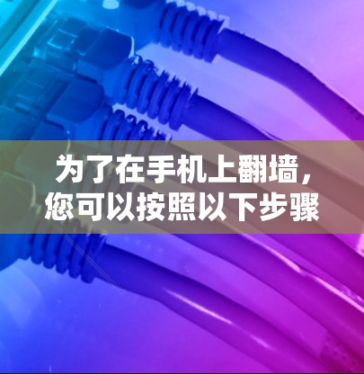 为了在手机上翻墙，您可以按照以下步骤操作