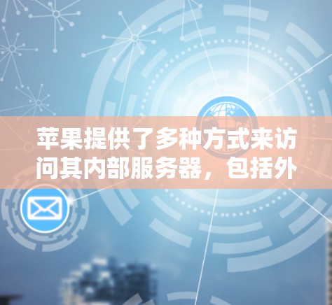 苹果提供了多种方式来访问其内部服务器，包括外部网络下载和使用内部服务器镜像工具。以下是一些具体的方法和工具