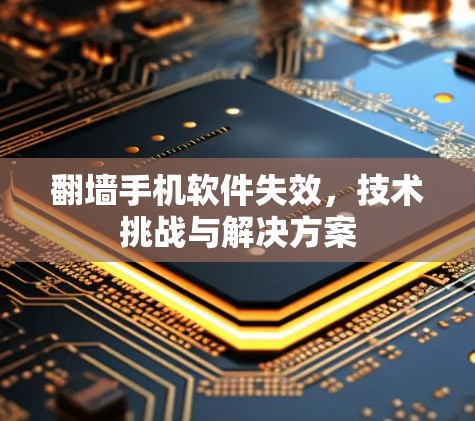 翻墙手机软件失效，技术挑战与解决方案