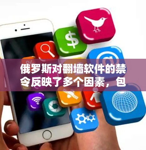 俄罗斯对翻墙软件的禁令反映了多个因素，包括安全、经济利益、技术限制、国际标准以及中国的网络管理政策。以下是对此问题的详细分析