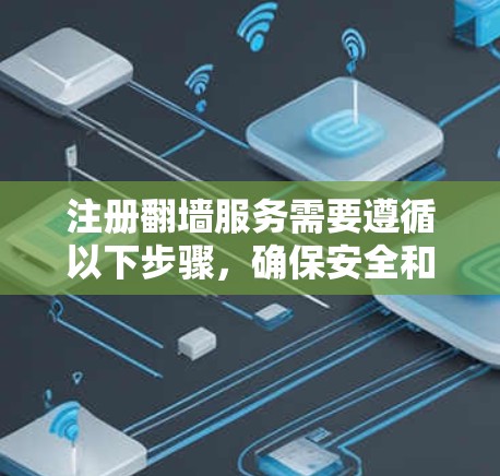 注册翻墙服务需要遵循以下步骤，确保安全和顺利
