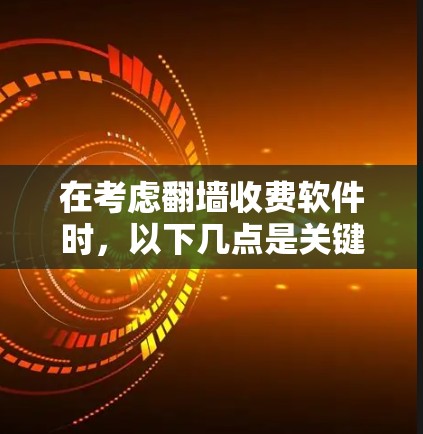 在考虑翻墙收费软件时，以下几点是关键