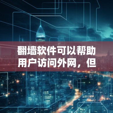 翻墙软件可以帮助用户访问外网，但使用这些软件需要一定的权限和配置。以下是一些常用的翻墙软件及其使用方法