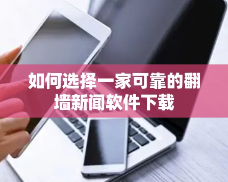如何选择一家可靠的翻墙新闻软件下载