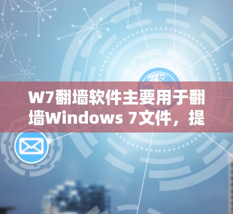 W7翻墙软件主要用于翻墙Windows 7文件，提供以下关键功能和信息