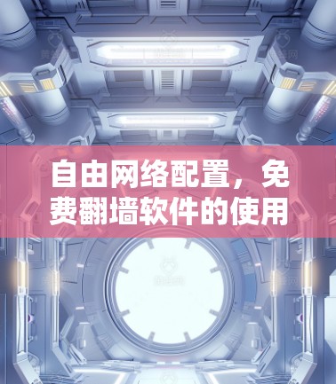 自由网络配置，免费翻墙软件的使用与挑战
