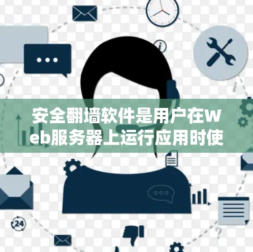 安全翻墙软件是用户在Web服务器上运行应用时使用的工具，旨在绕过翻墙限制，直接访问互联网。以下是对这些软件的详细分析