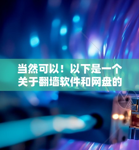当然可以！以下是一个关于翻墙软件和网盘的推荐列表，帮助您更好地利用这些工具
