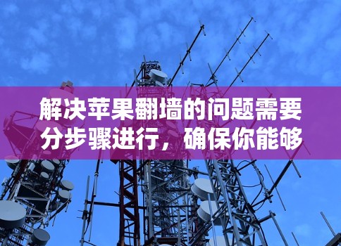 解决苹果翻墙的问题需要分步骤进行，确保你能够下载所需的软件。以下是一个详细的解决方案