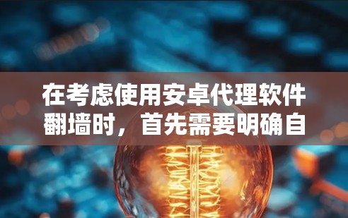 在考虑使用安卓代理软件翻墙时，首先需要明确自己的需求和安全环境。翻墙软件通常利用网络资源模拟访问，因此安全性是一个关键问题