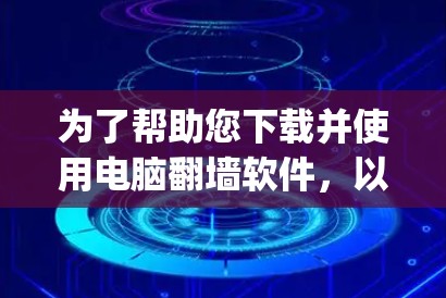 为了帮助您下载并使用电脑翻墙软件，以下是一步-by-step的指南，针对中国用户