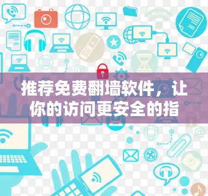 推荐免费翻墙软件，让你的访问更安全的指南