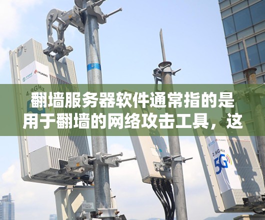 翻墙服务器软件通常指的是用于翻墙的网络攻击工具，这些工具可以帮助攻击者将来自内部服务器的IP地址翻墙到外部网络，从而破坏内部服务器的正常运行。以下是一些常用的翻墙服务器软件及其特点