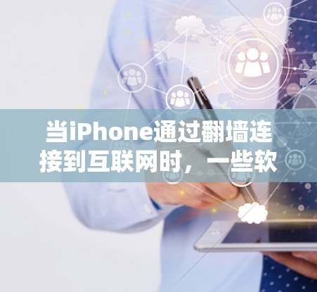 当iPhone通过翻墙连接到互联网时，一些软件和应用可能无法正常运行。以下是可能遇到的问题及解决建议