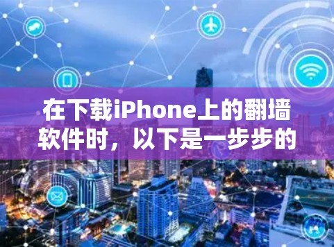 在下载iPhone上的翻墙软件时，以下是一步步的指南