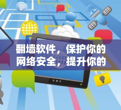 翻墙软件，保护你的网络安全，提升你的生活质量