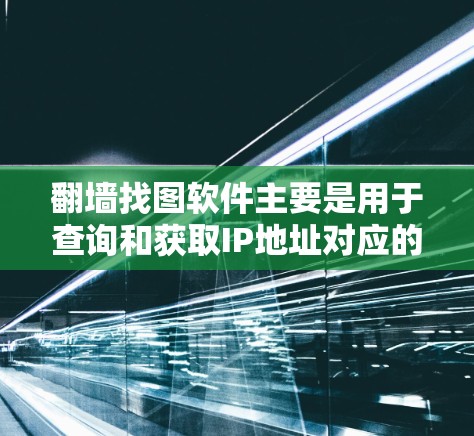 翻墙找图软件主要是用于查询和获取IP地址对应的网络资源。以下是一些常见的翻墙找图软件下载链接和功能说明