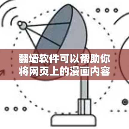 翻墙软件可以帮助你将网页上的漫画内容复制到本地电脑上，以便查看或分享。以下是一些常用的翻墙软件，你可以根据自己的需求选择合适的工具