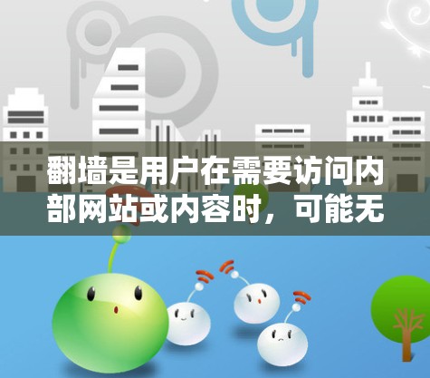 翻墙是用户在需要访问内部网站或内容时，可能无法访问外网的常见需求。以下是一些适合用于翻墙的软件及其详细说明