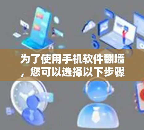 为了使用手机软件翻墙，您可以选择以下步骤，确保操作高效且安全