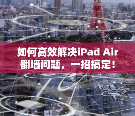如何高效解决iPad Air翻墙问题，一招搞定！