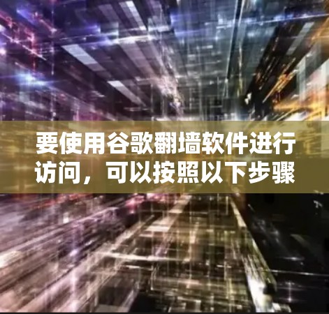 要使用谷歌翻墙软件进行访问，可以按照以下步骤进行