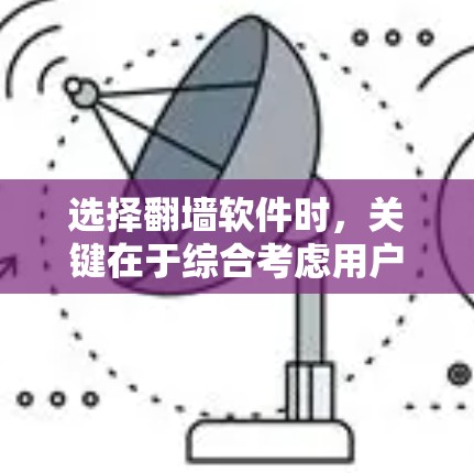 选择翻墙软件时，关键在于综合考虑用户需求、软件性能、功能全面性和价格等多个因素。以下是详细的建议