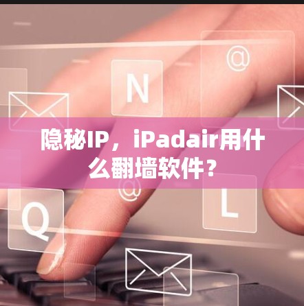 隐秘IP，iPadair用什么翻墙软件？