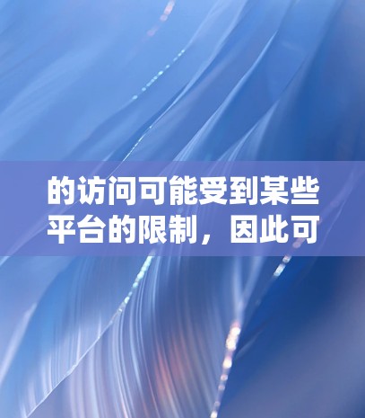 的访问可能受到某些平台的限制，因此可能需要使用翻墙软件来绕过这些限制。以下是一些常见的翻墙软件及其特点