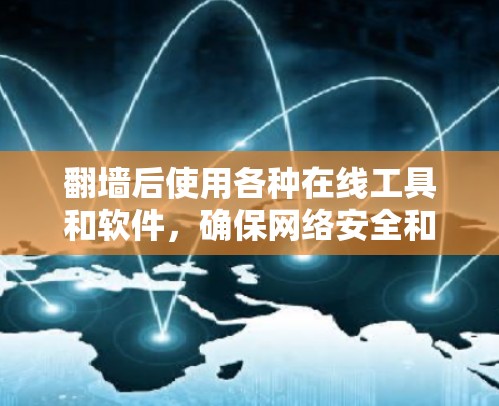 翻墙后使用各种在线工具和软件，确保网络安全和设备状态良好，以下是详细的步骤和注意事项