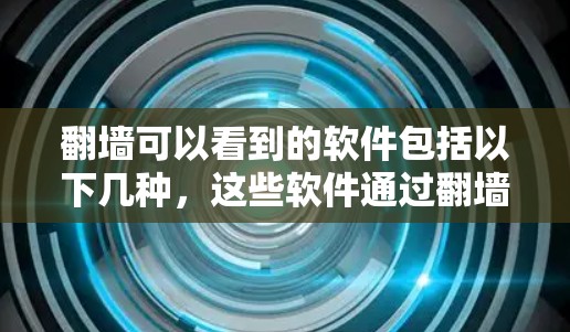 翻墙可以看到的软件包括以下几种，这些软件通过翻墙连接到外部资源，用户可以根据需要使用这些软件进行访问
