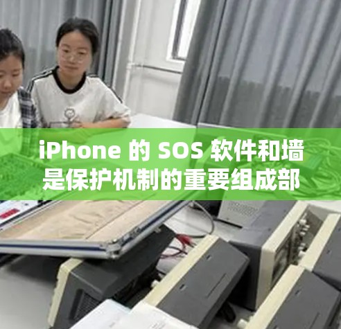 iPhone 的 SOS 软件和墙是保护机制的重要组成部分，用于维护用户隐私和数据安全。以下是对这两个功能的详细说明