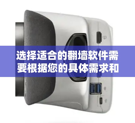 选择适合的翻墙软件需要根据您的具体需求和情况来决定。以下是一些主要的翻墙软件及其特点，供您参考