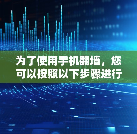为了使用手机翻墙，您可以按照以下步骤进行操作