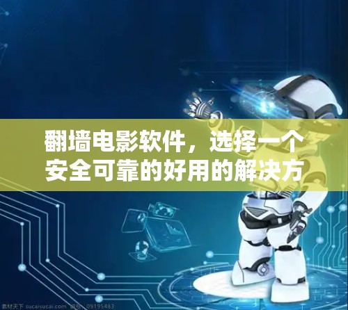 翻墙电影软件，选择一个安全可靠的好用的解决方案