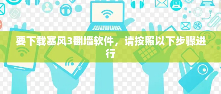 要下载塞风3翻墙软件，请按照以下步骤进行