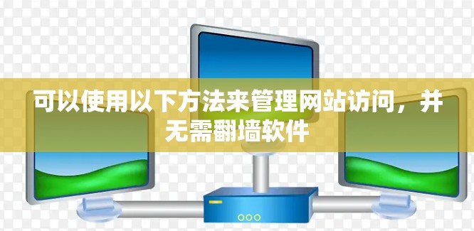 可以使用以下方法来管理网站访问，并无需翻墙软件