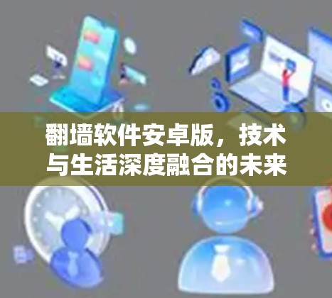 翻墙软件安卓版，技术与生活深度融合的未来展望