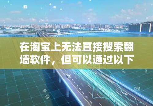在淘宝上无法直接搜索翻墙软件，但可以通过以下步骤进行操作