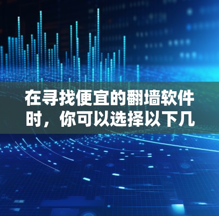 在寻找便宜的翻墙软件时，你可以选择以下几种推荐