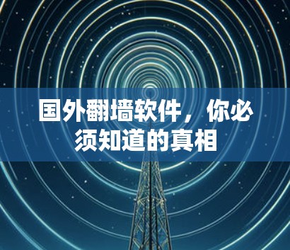 国外翻墙软件，你必须知道的真相