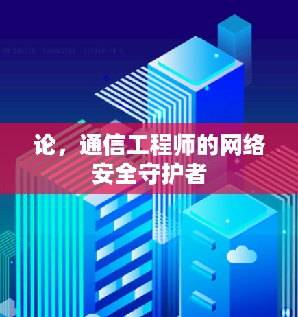 论，通信工程师的网络安全守护者