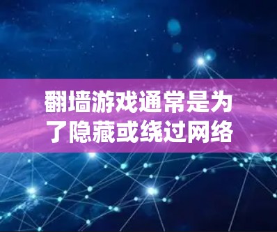 翻墙游戏通常是为了隐藏或绕过网络访问，用户可能对这类游戏感兴趣，想在娱乐方面有新的选择。以下是几个好玩的翻墙游戏软件推荐，涵盖隐藏游戏、社交游戏和其他类型
