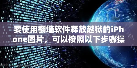 要使用翻墙软件释放越狱的iPhone图片，可以按照以下步骤操作