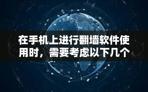 在手机上进行翻墙软件使用时，需要考虑以下几个方面