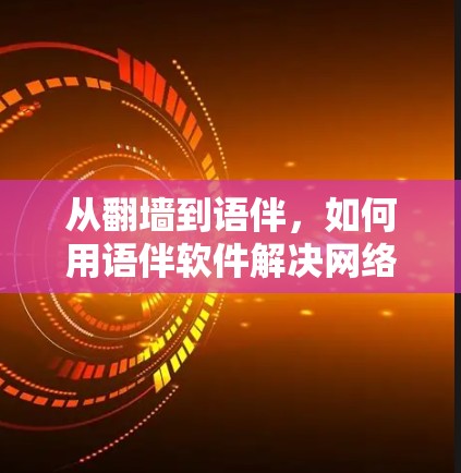 从翻墙到语伴，如何用语伴软件解决网络传输问题