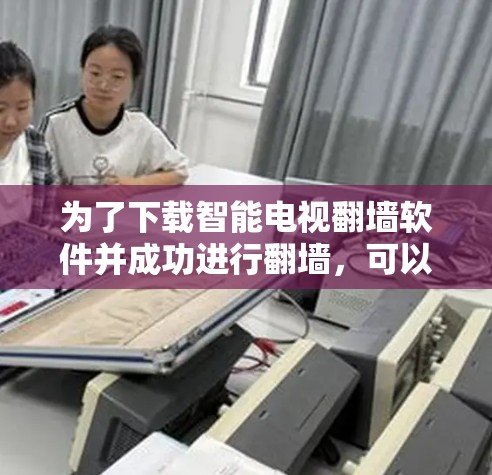 为了下载智能电视翻墙软件并成功进行翻墙，可以按照以下步骤操作