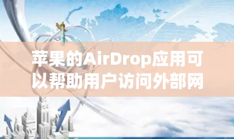 苹果的AirDrop应用可以帮助用户访问外部网站，但也可以用于翻墙。以下是一个详细的步骤指南，帮助你使用AirDrop翻墙