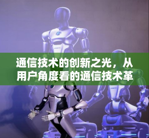 通信技术的创新之光，从用户角度看的通信技术革命